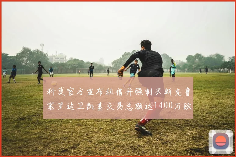 科莫官方宣布租借并强制买断克鲁塞罗边卫凯基交易总额达1400万欧