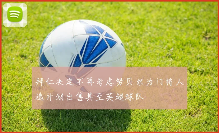 拜仁决定不再考虑努贝尔为门将人选计划出售其至英超球队