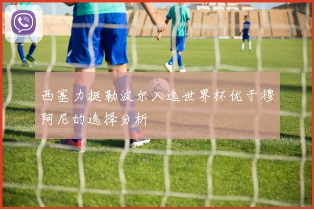 西塞力挺勒波尔入选世界杯优于穆阿尼的选择分析