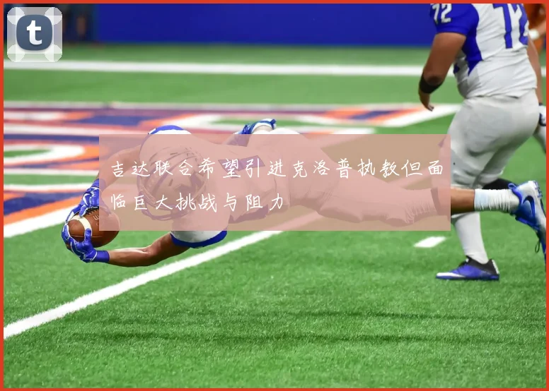 吉达联合希望引进克洛普执教但面临巨大挑战与阻力